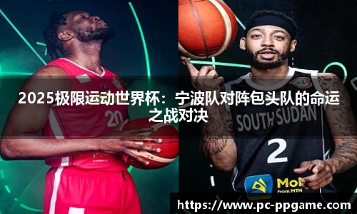 2025极限运动世界杯:宁波队对阵包头队的命运之战对决