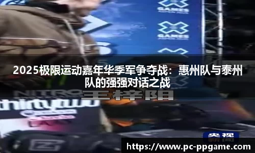 2025极限运动嘉年华季军争夺战：惠州队与泰州队的强强对话之战
