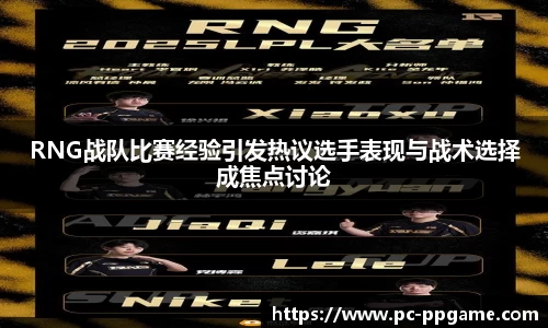 RNG战队比赛经验引发热议选手表现与战术选择成焦点讨论